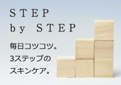 STEP by STEP：毎日コツコツ。3ステップのスキンケア。