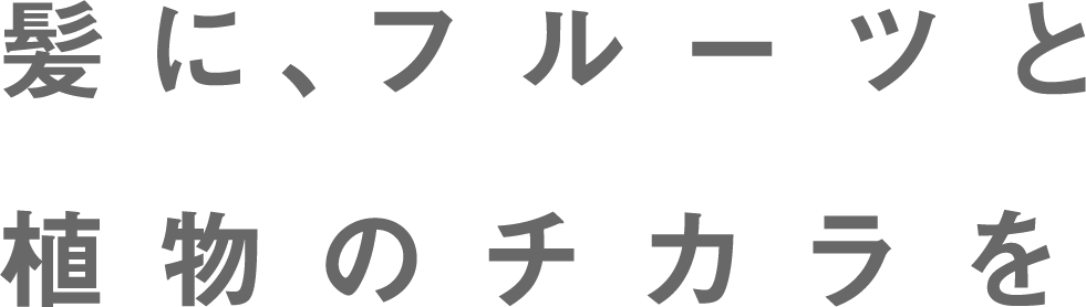 髪に、フルーツと植物のチカラを