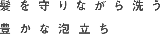 髪を守りながら洗う豊かな泡立ち